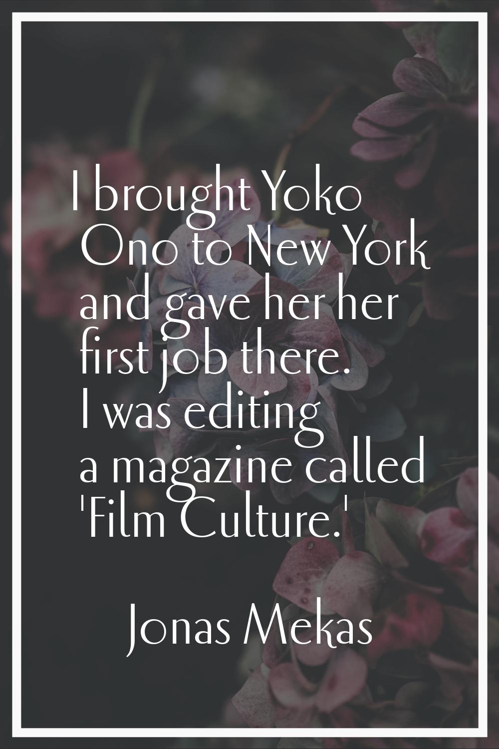 I brought Yoko Ono to New York and gave her her first job there. I was editing a magazine called 'F
