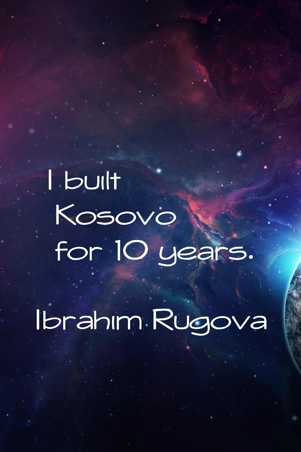I built Kosovo for 10 years.