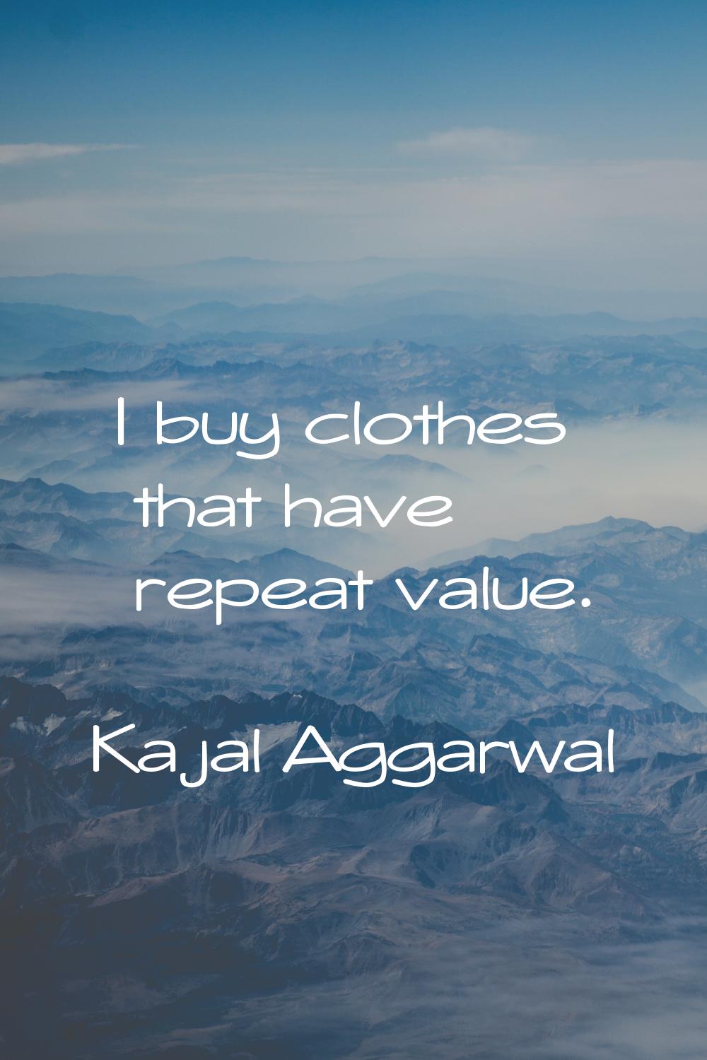 I buy clothes that have repeat value.