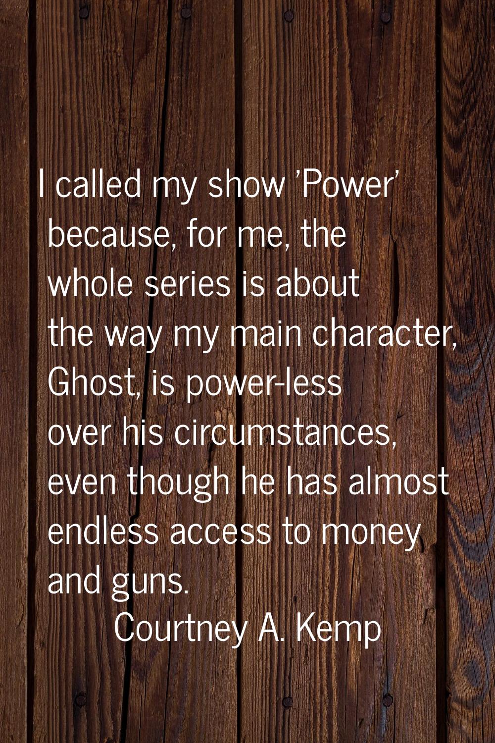 I called my show 'Power' because, for me, the whole series is about the way my main character, Ghos