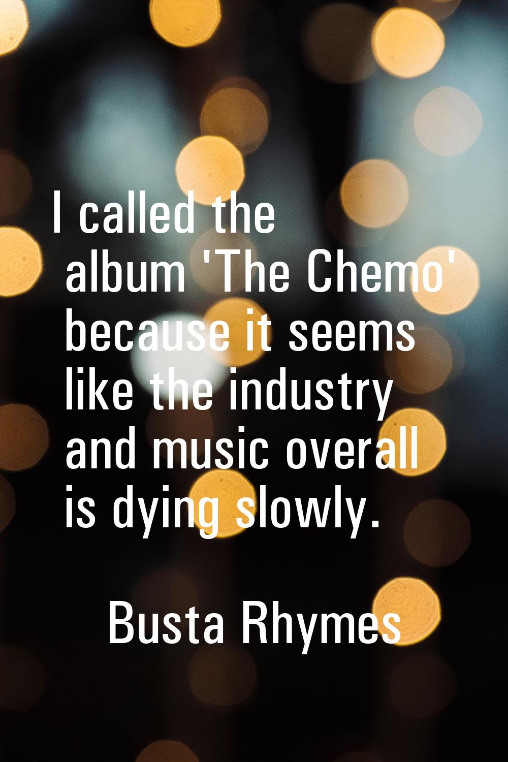 I called the album 'The Chemo' because it seems like the industry and music overall is dying slowly