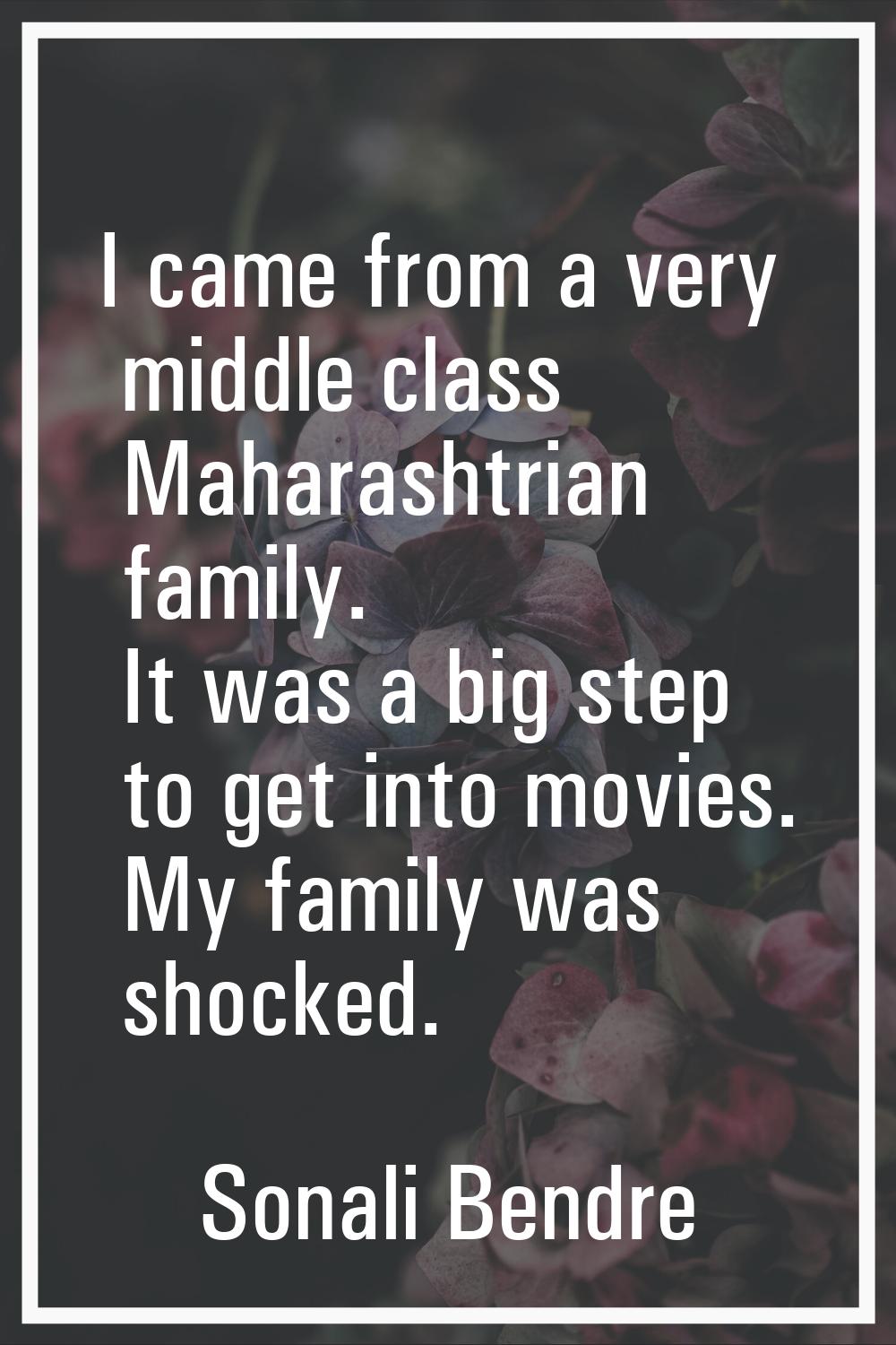 I came from a very middle class Maharashtrian family. It was a big step to get into movies. My fami