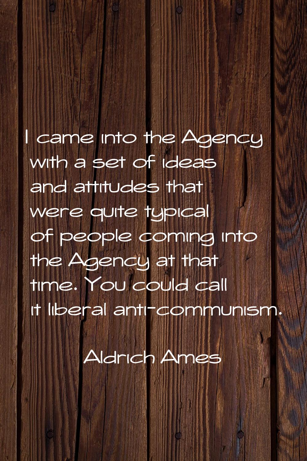 I came into the Agency with a set of ideas and attitudes that were quite typical of people coming i