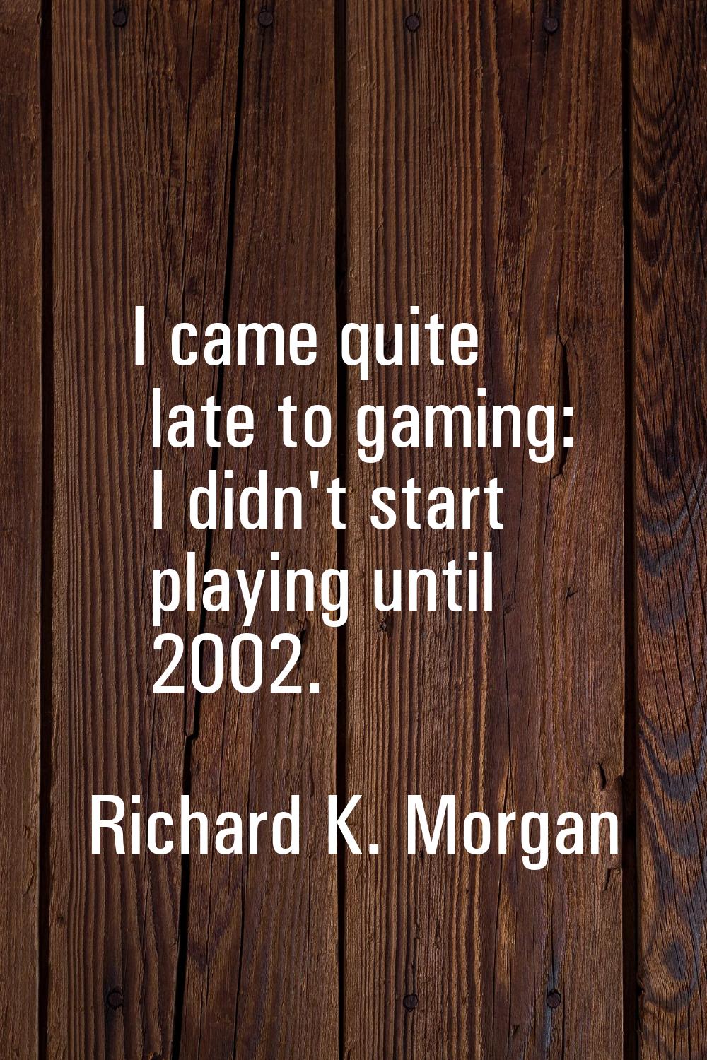 I came quite late to gaming: I didn't start playing until 2002.