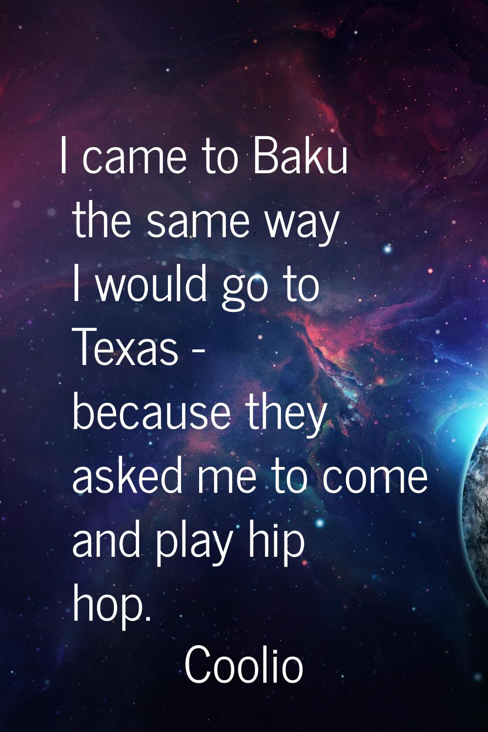 I came to Baku the same way I would go to Texas - because they asked me to come and play hip hop.