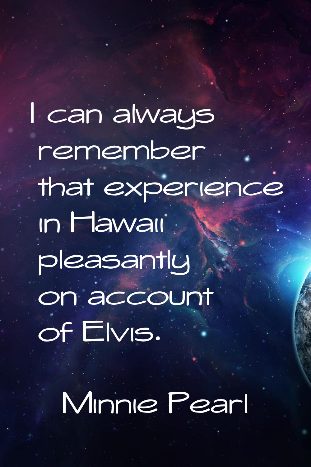 I can always remember that experience in Hawaii pleasantly on account of Elvis.