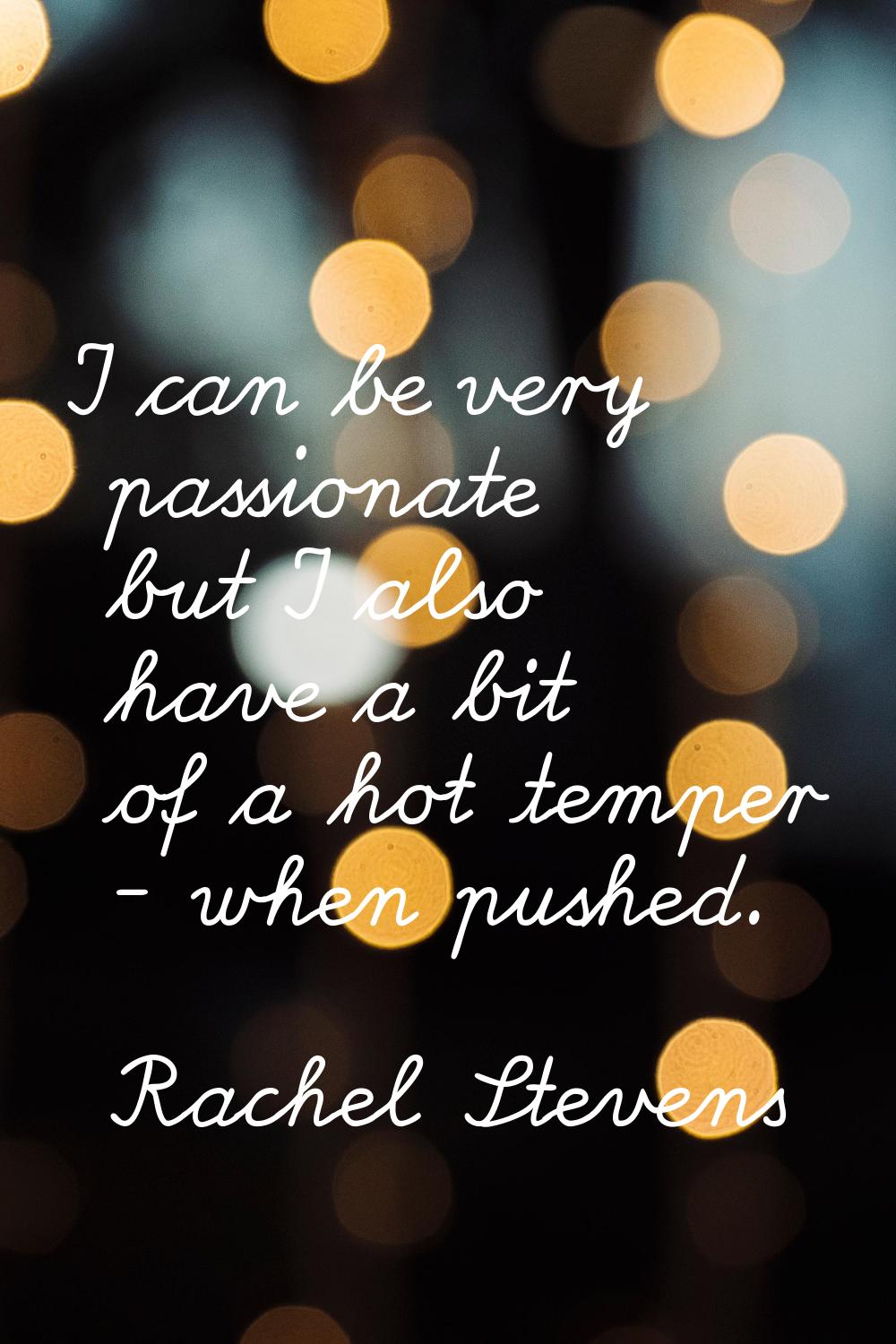 I can be very passionate but I also have a bit of a hot temper - when pushed.