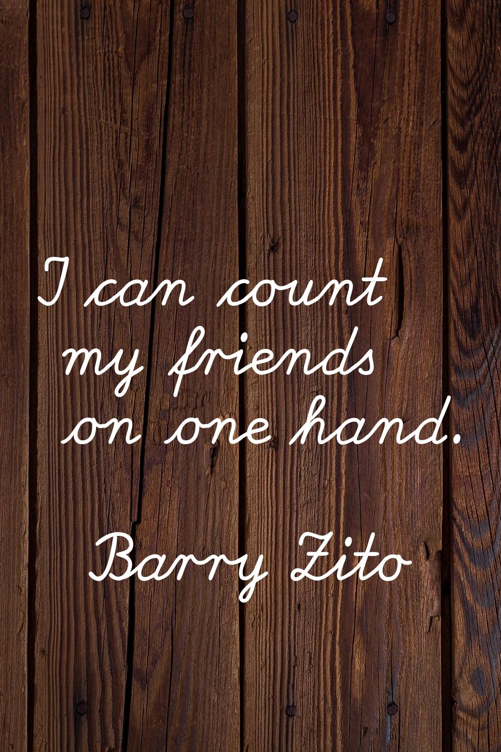 I can count my friends on one hand.