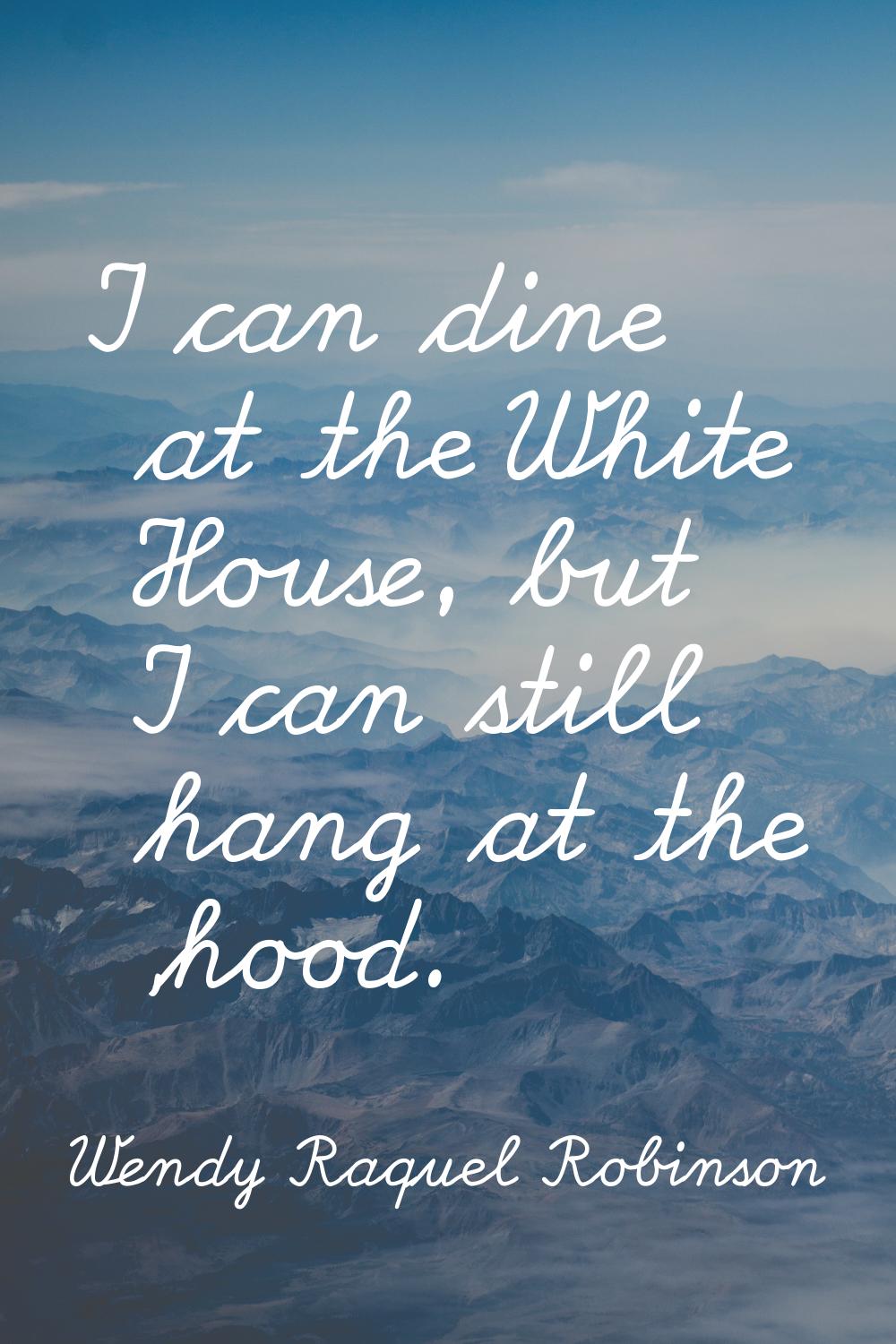 I can dine at the White House, but I can still hang at the 'hood.