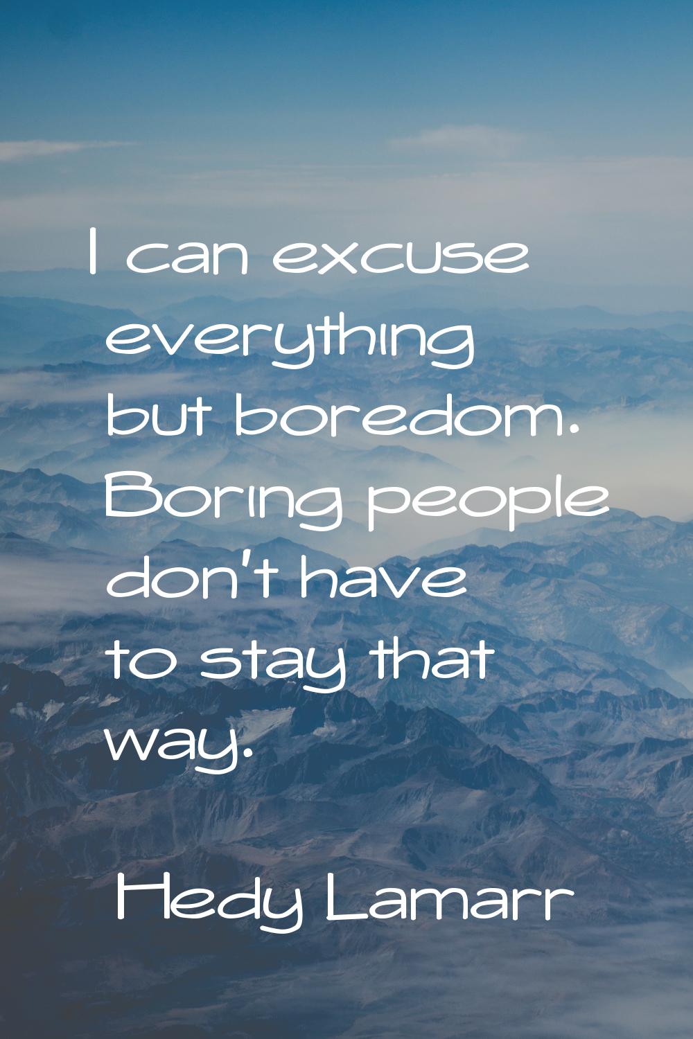 I can excuse everything but boredom. Boring people don't have to stay that way.