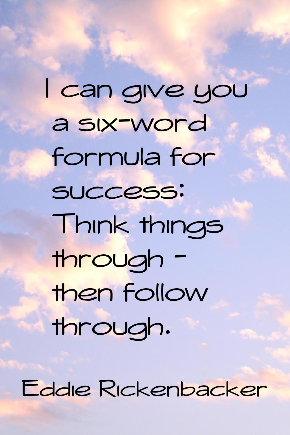 I can give you a six-word formula for success: Think things through - then follow through.