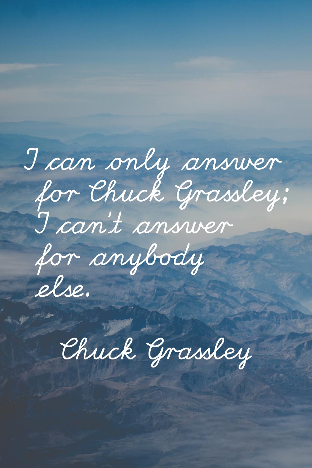 I can only answer for Chuck Grassley; I can't answer for anybody else.