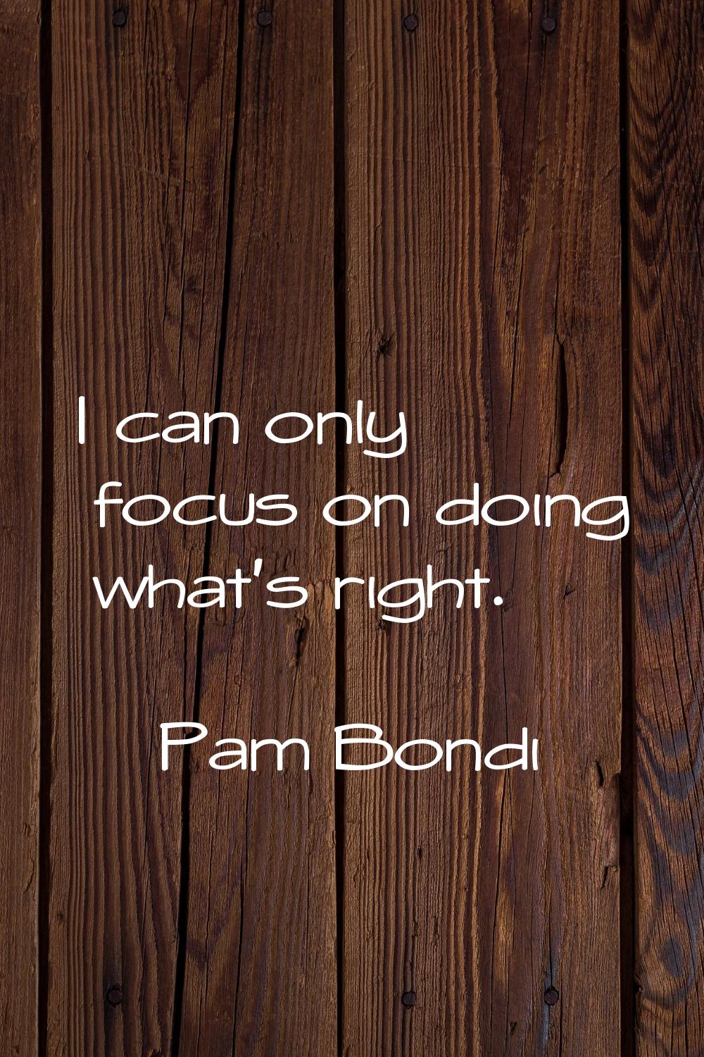 I can only focus on doing what's right.