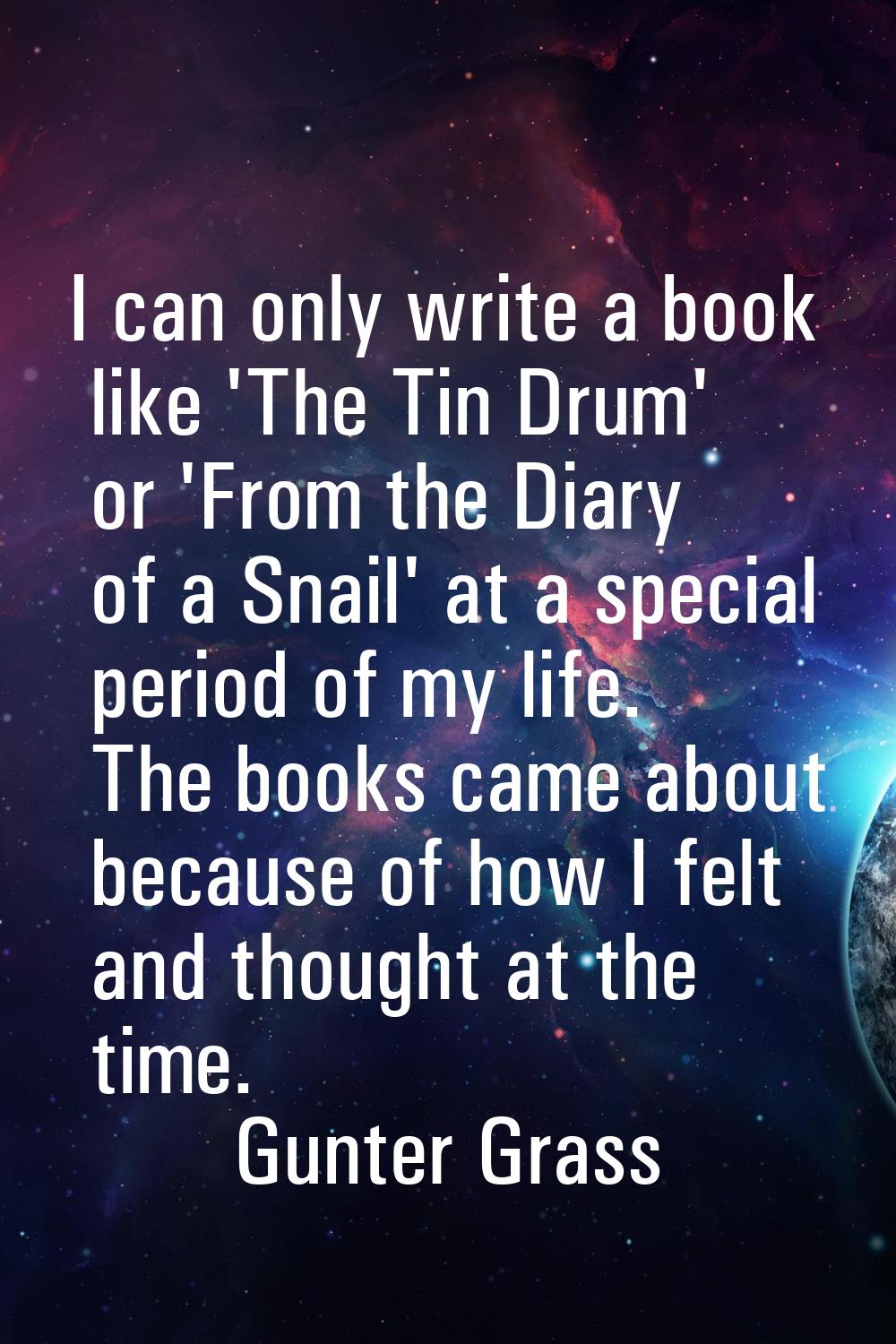 I can only write a book like 'The Tin Drum' or 'From the Diary of a Snail' at a special period of m