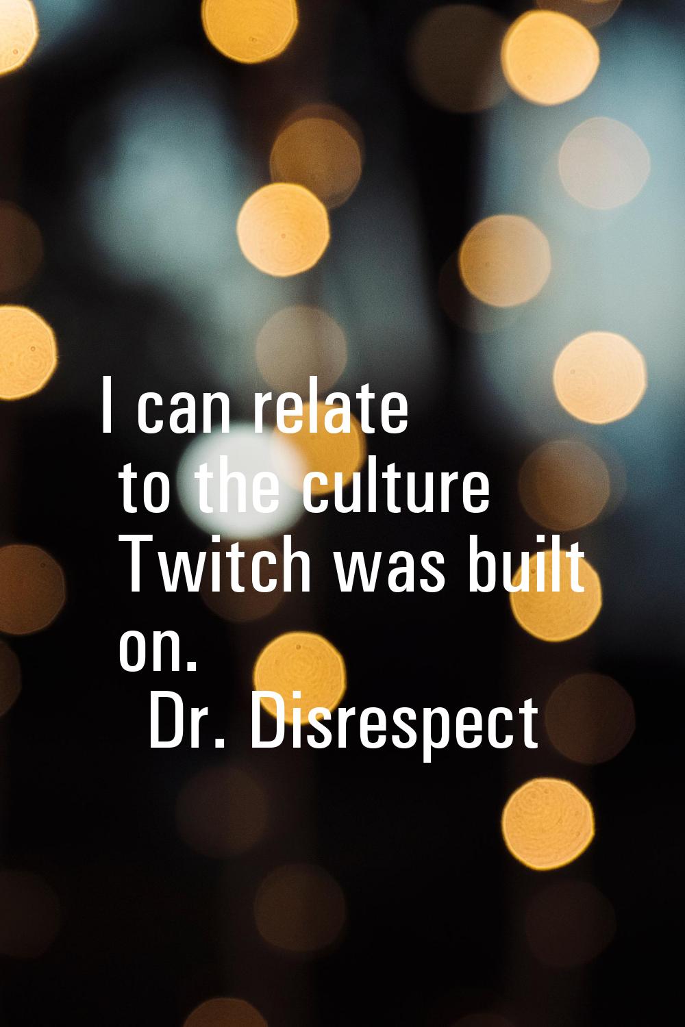 I can relate to the culture Twitch was built on.