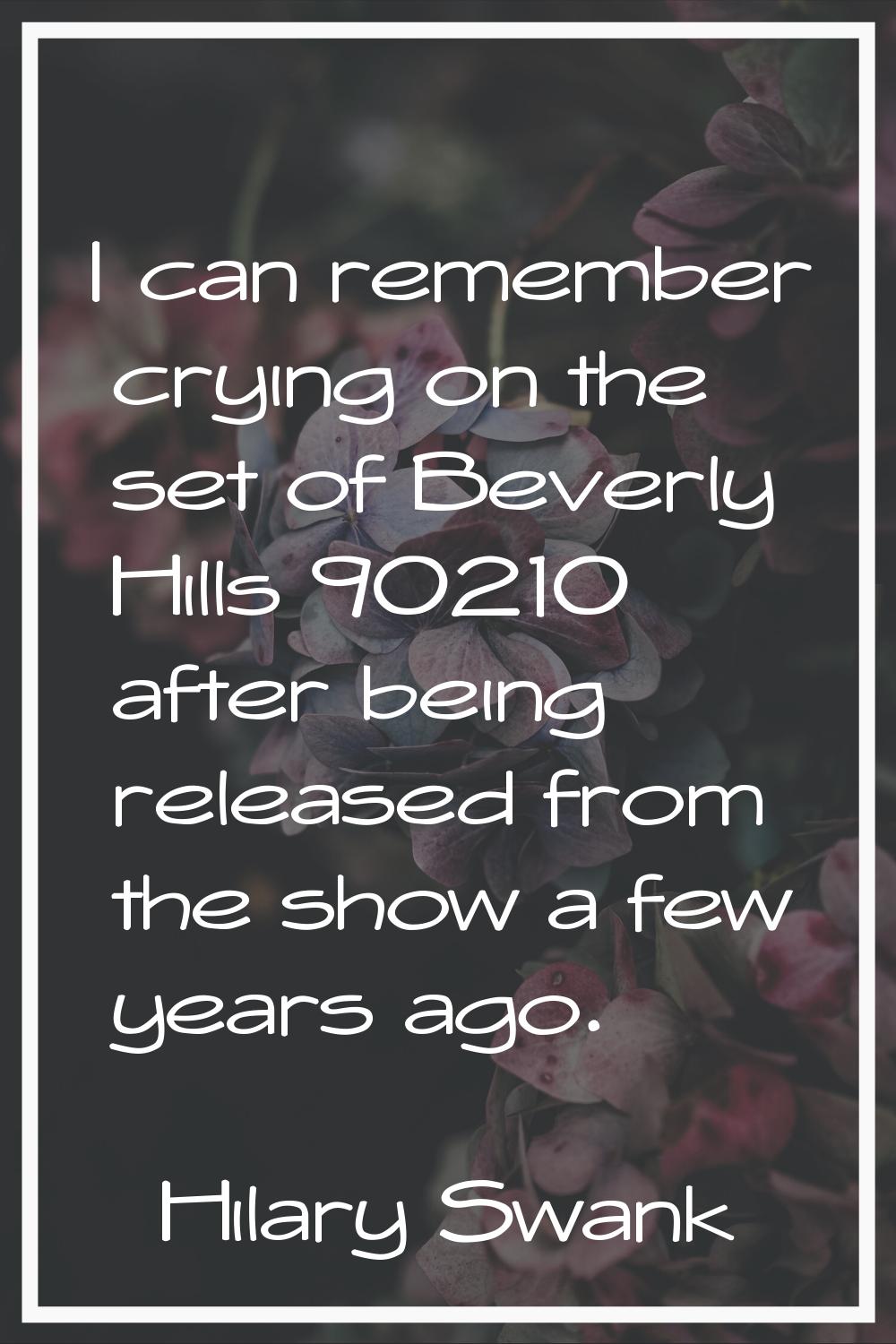 I can remember crying on the set of Beverly Hills 90210 after being released from the show a few ye