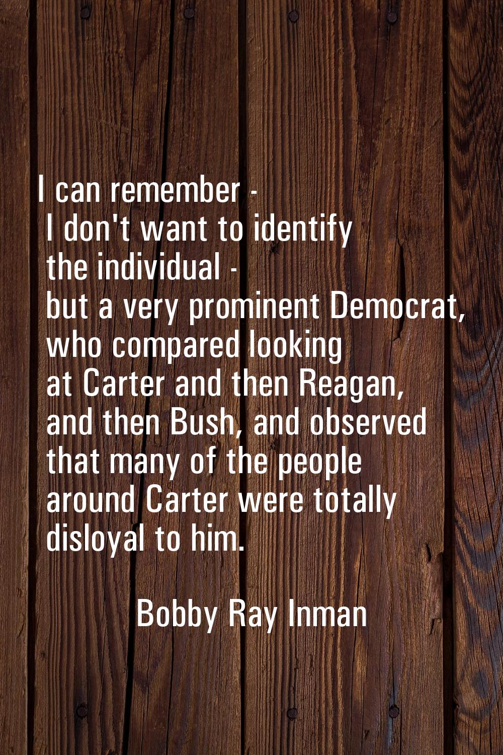 I can remember - I don't want to identify the individual - but a very prominent Democrat, who compa