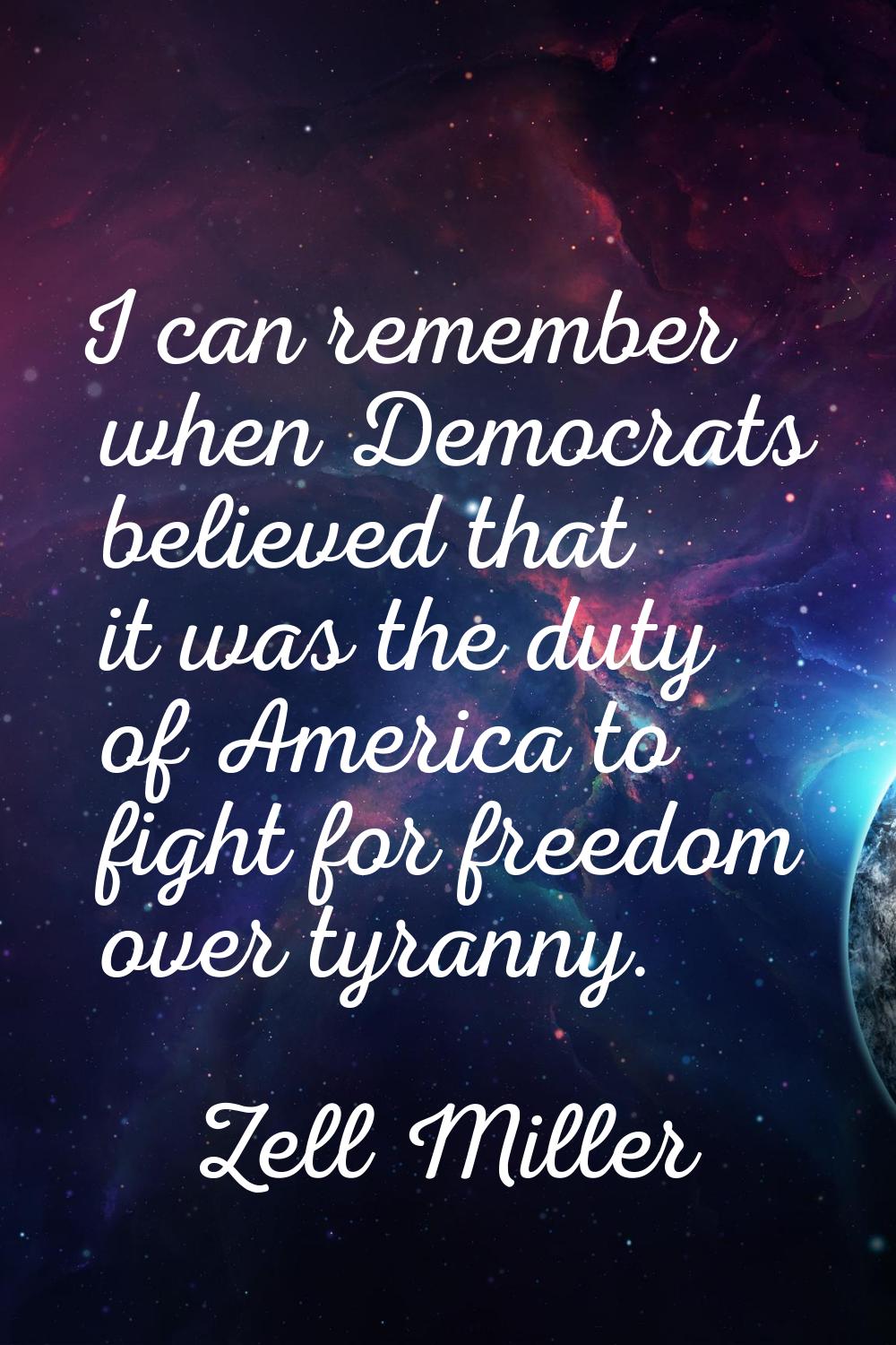 I can remember when Democrats believed that it was the duty of America to fight for freedom over ty