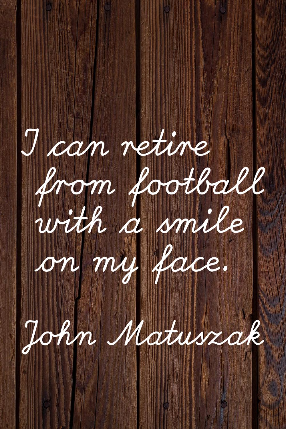 I can retire from football with a smile on my face.