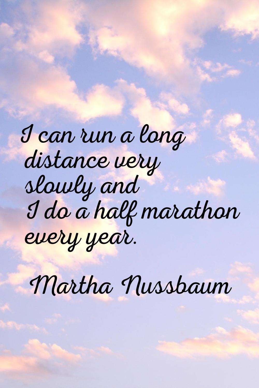 I can run a long distance very slowly and I do a half marathon every year.