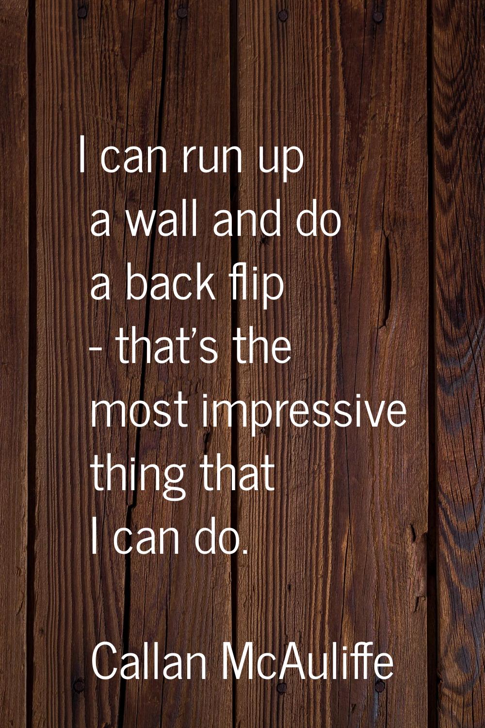 I can run up a wall and do a back flip - that's the most impressive thing that I can do.