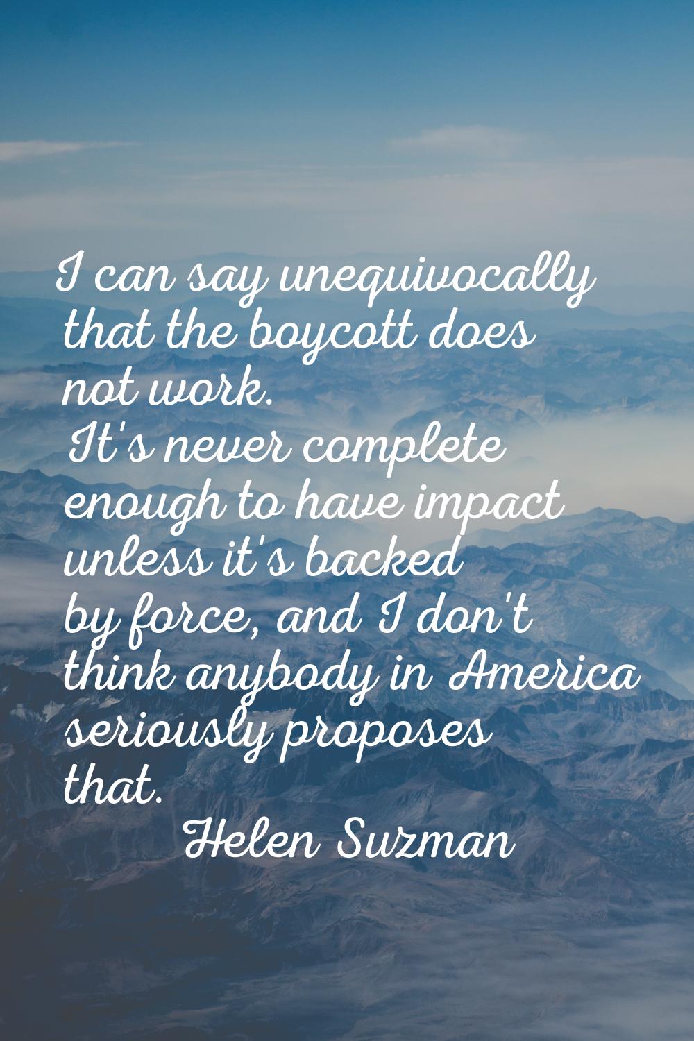 I can say unequivocally that the boycott does not work. It's never complete enough to have impact u