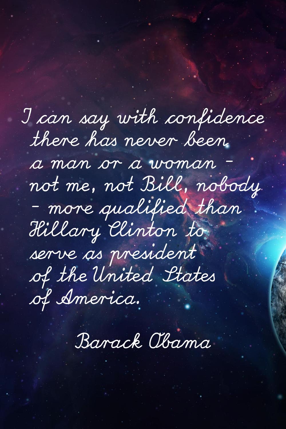 I can say with confidence there has never been a man or a woman - not me, not Bill, nobody - more q