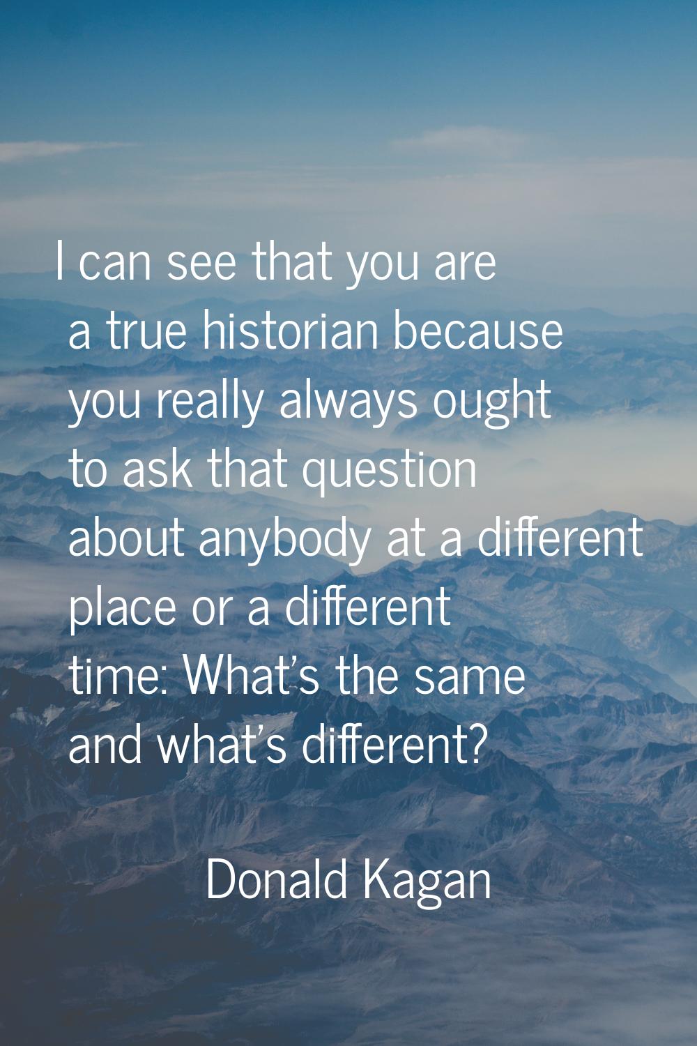 I can see that you are a true historian because you really always ought to ask that question about 
