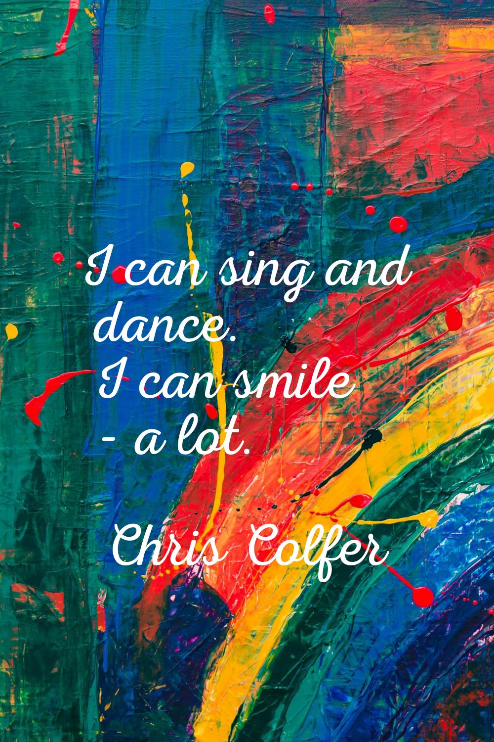 I can sing and dance. I can smile - a lot.