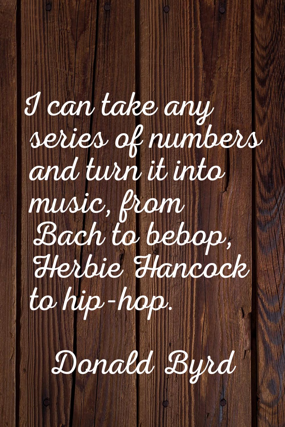 I can take any series of numbers and turn it into music, from Bach to bebop, Herbie Hancock to hip-