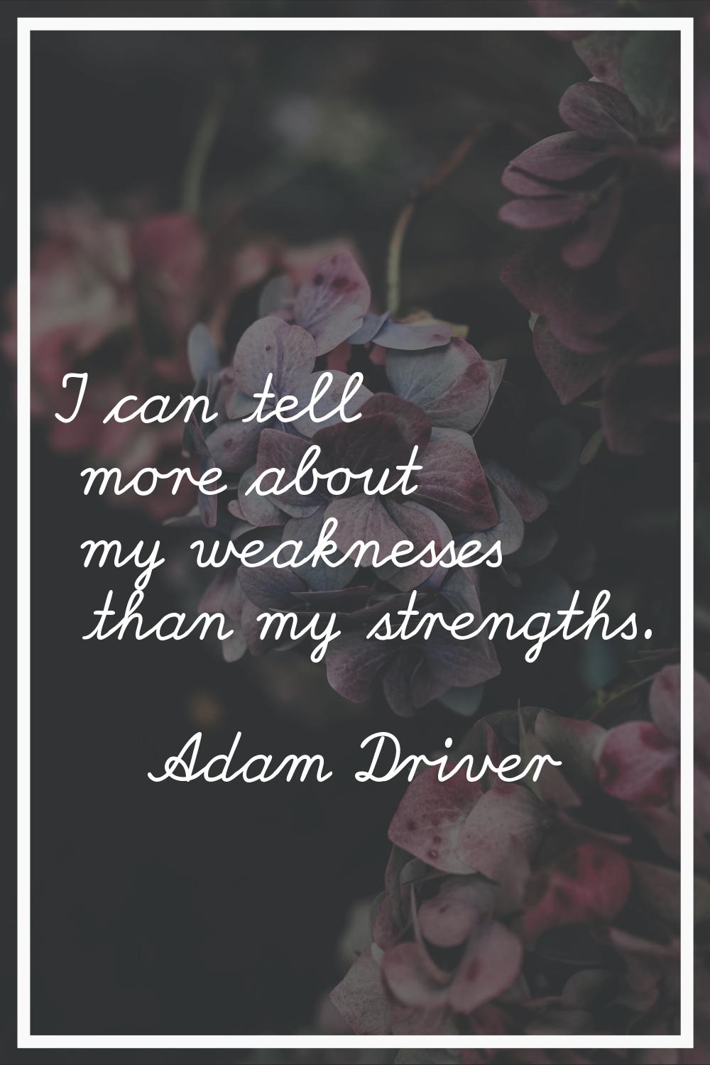 I can tell more about my weaknesses than my strengths.