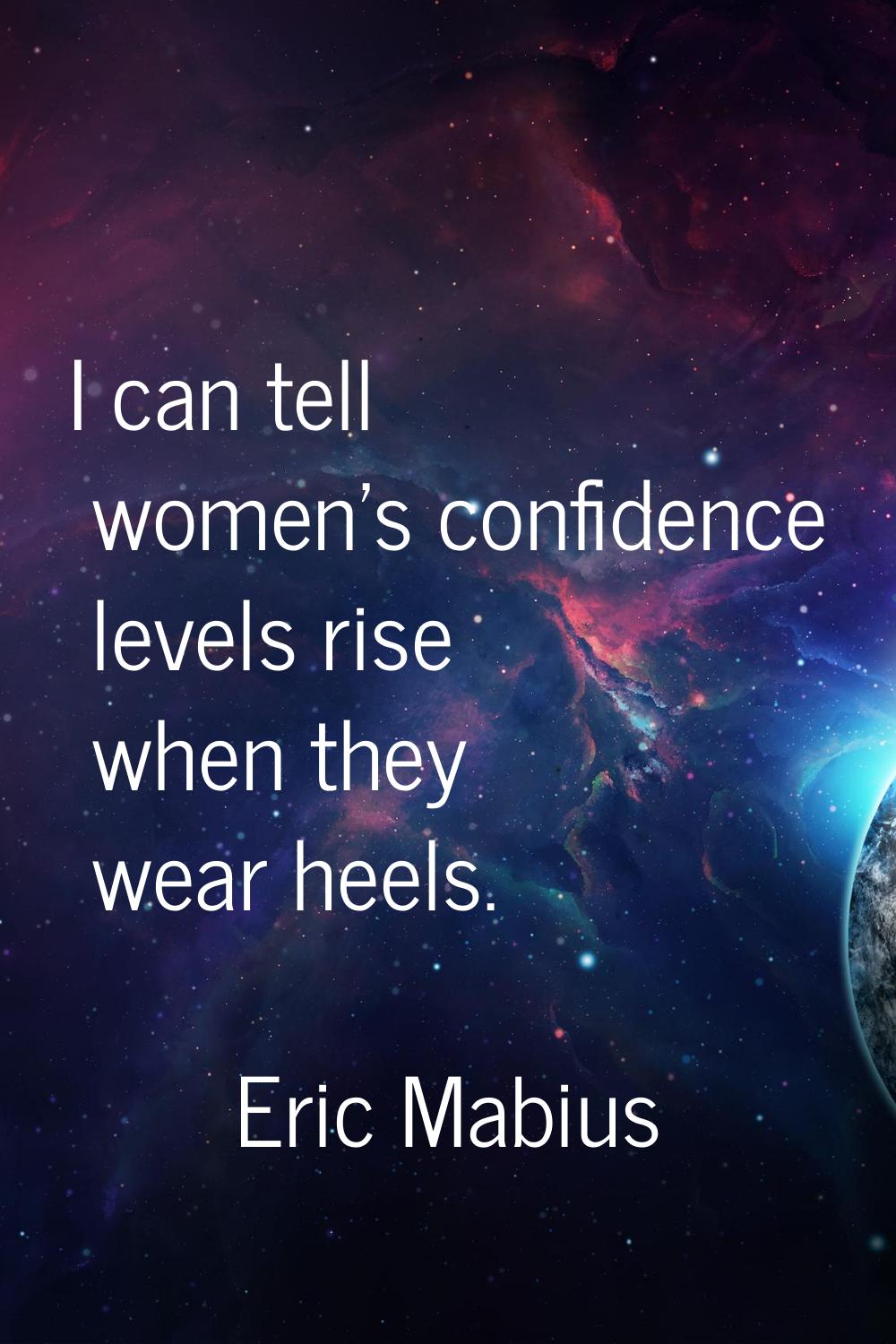 I can tell women's confidence levels rise when they wear heels.