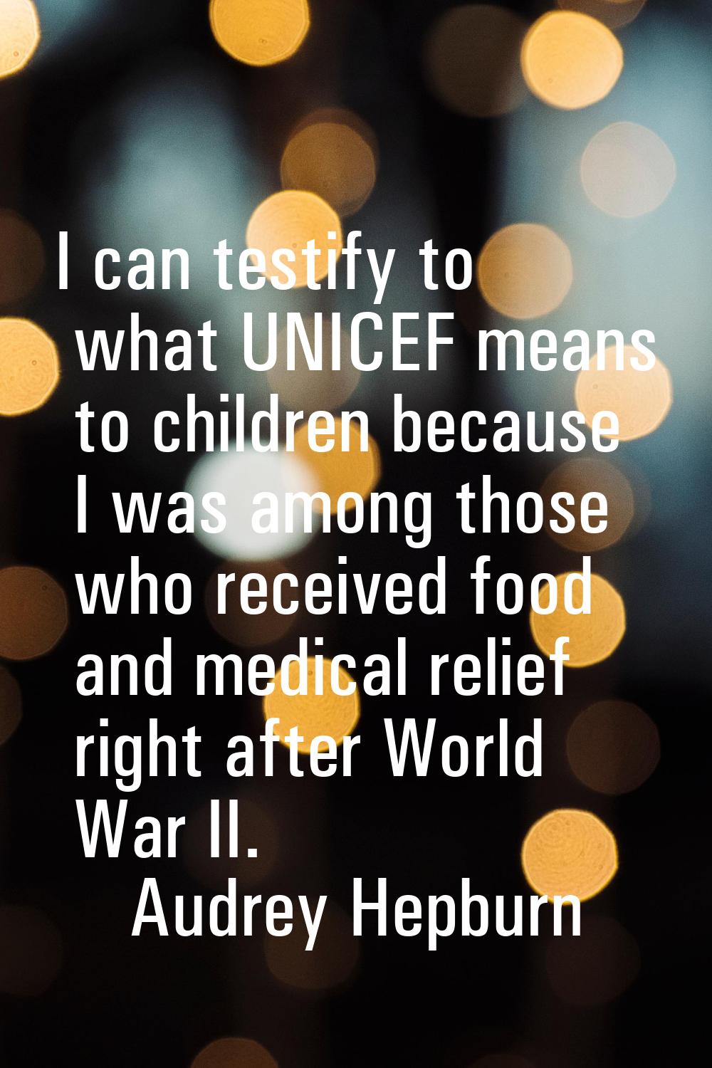 I can testify to what UNICEF means to children because I was among those who received food and medi