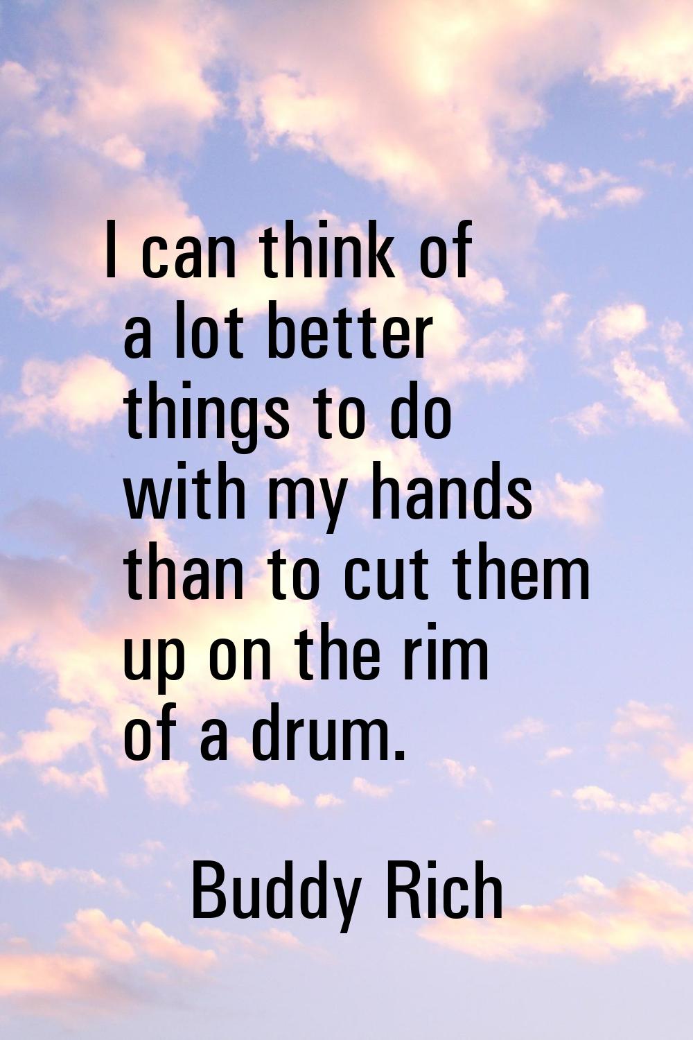 I can think of a lot better things to do with my hands than to cut them up on the rim of a drum.