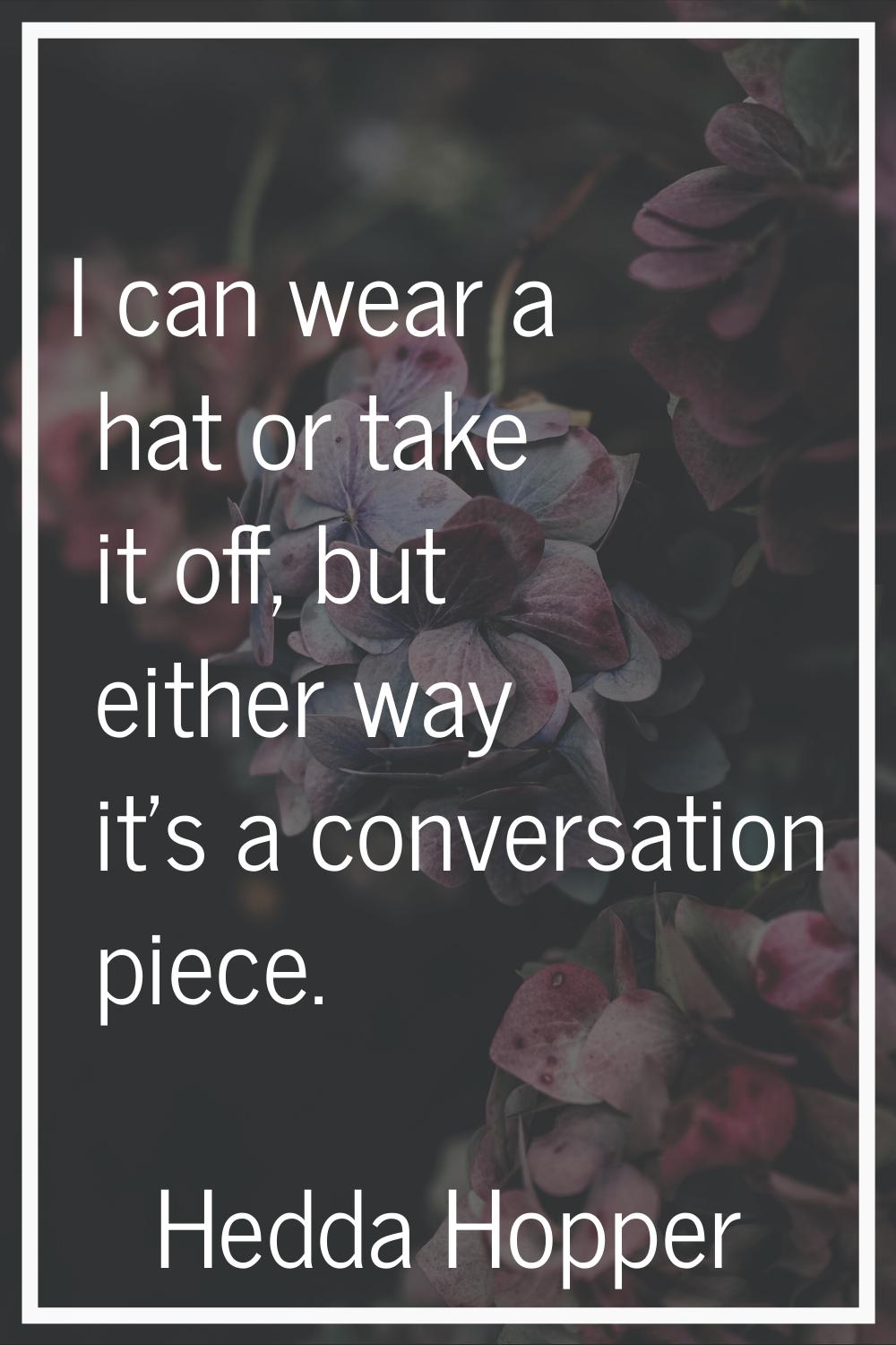 I can wear a hat or take it off, but either way it's a conversation piece.