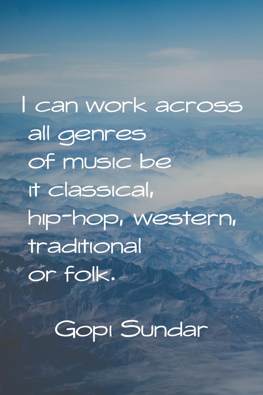 I can work across all genres of music be it classical, hip-hop, western, traditional or folk.
