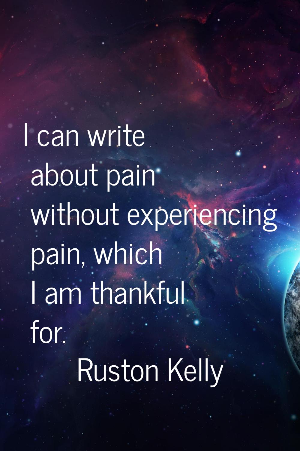 I can write about pain without experiencing pain, which I am thankful for.