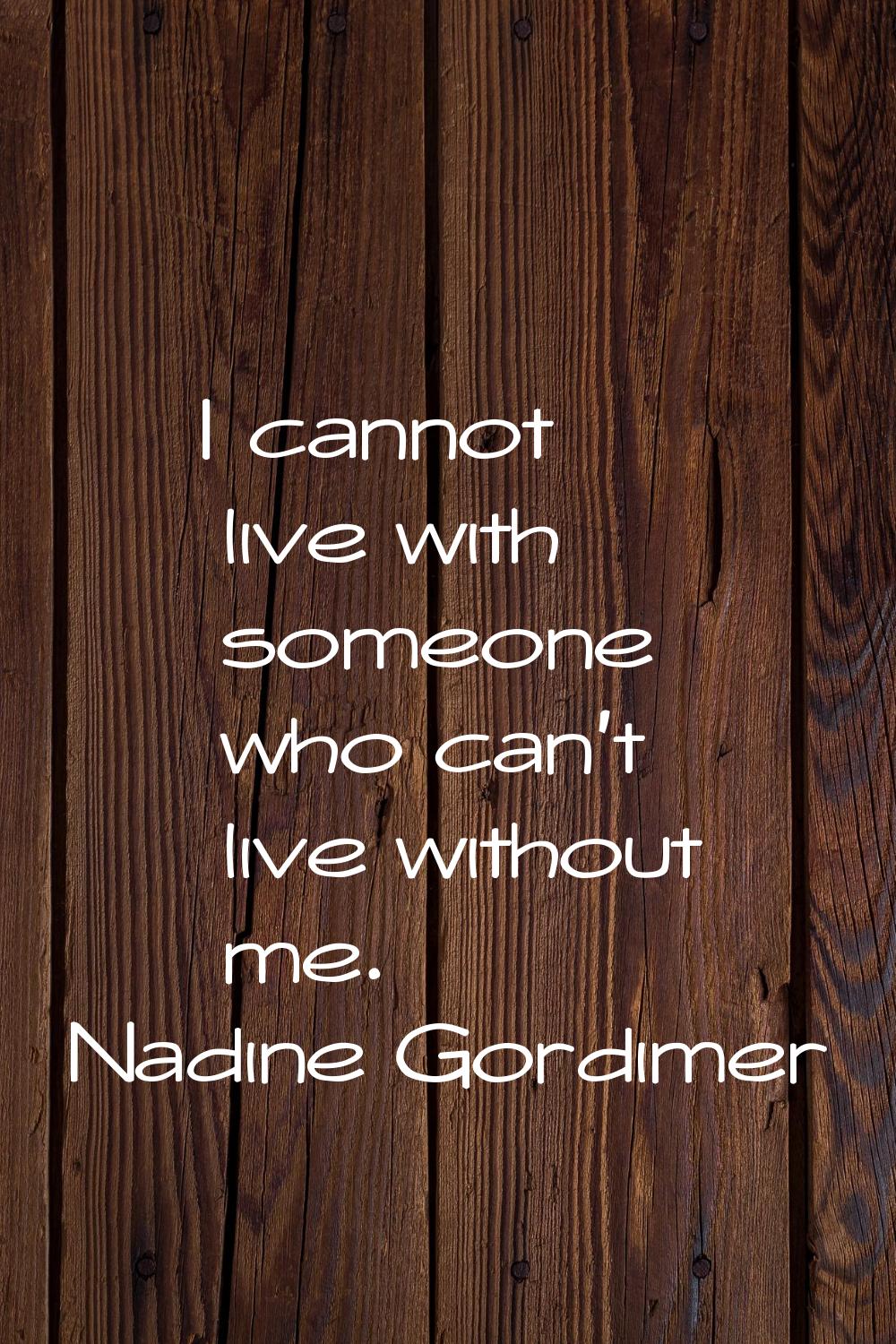 I cannot live with someone who can't live without me.