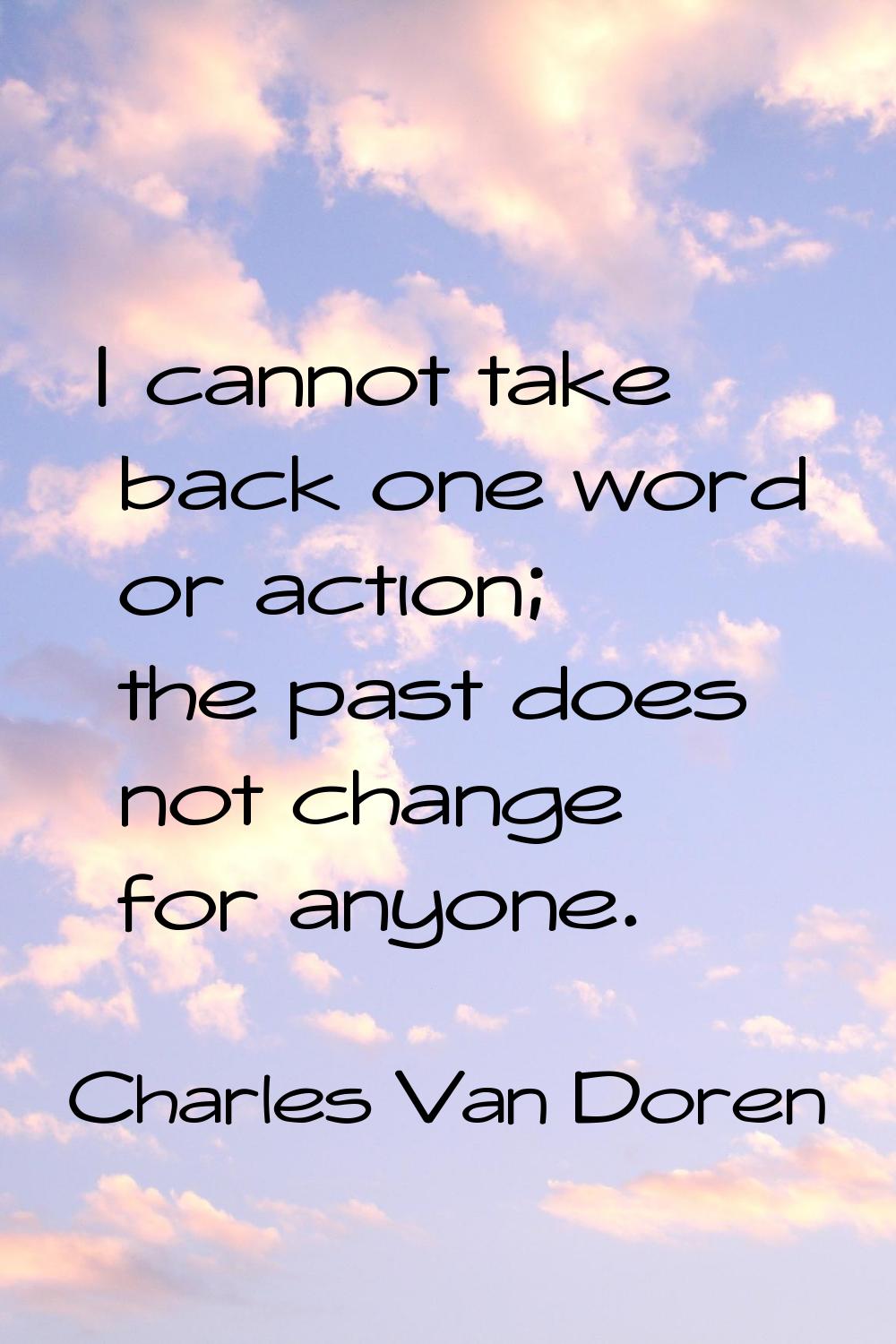 I cannot take back one word or action; the past does not change for anyone.