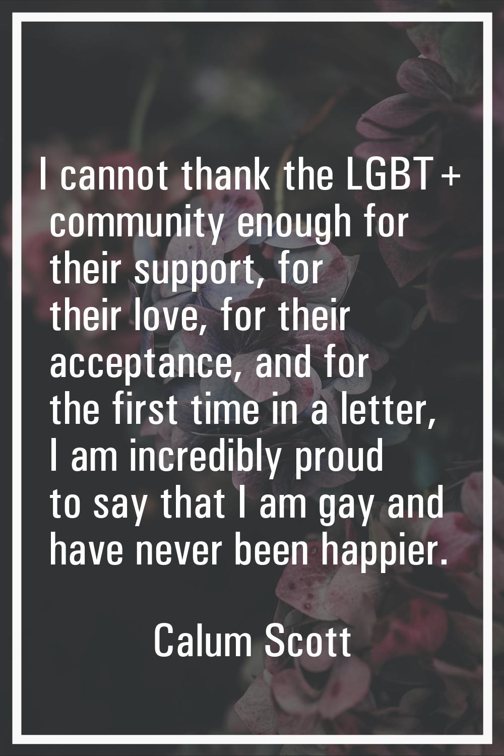 I cannot thank the LGBT+ community enough for their support, for their love, for their acceptance, 