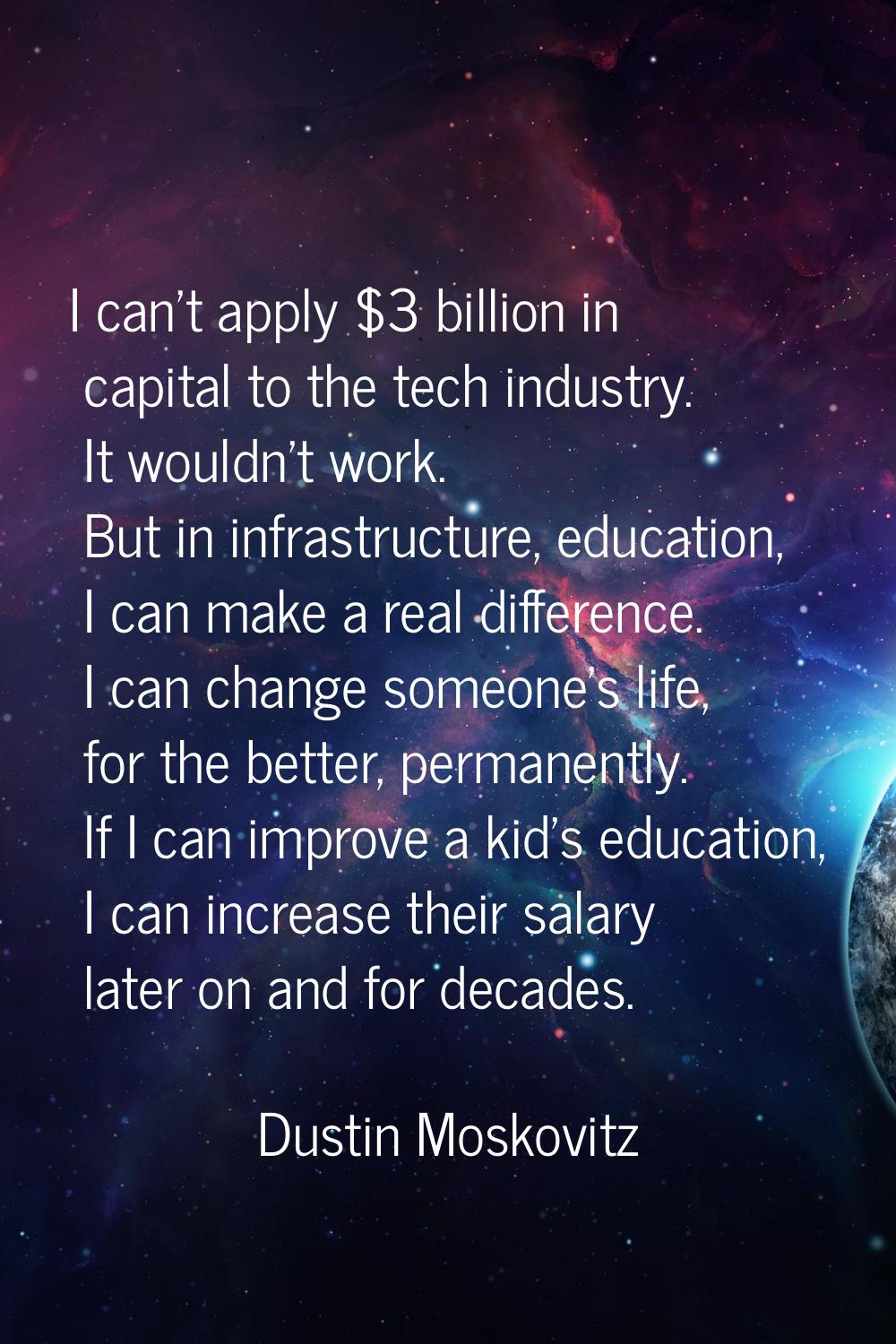 I can't apply $3 billion in capital to the tech industry. It wouldn't work. But in infrastructure, 