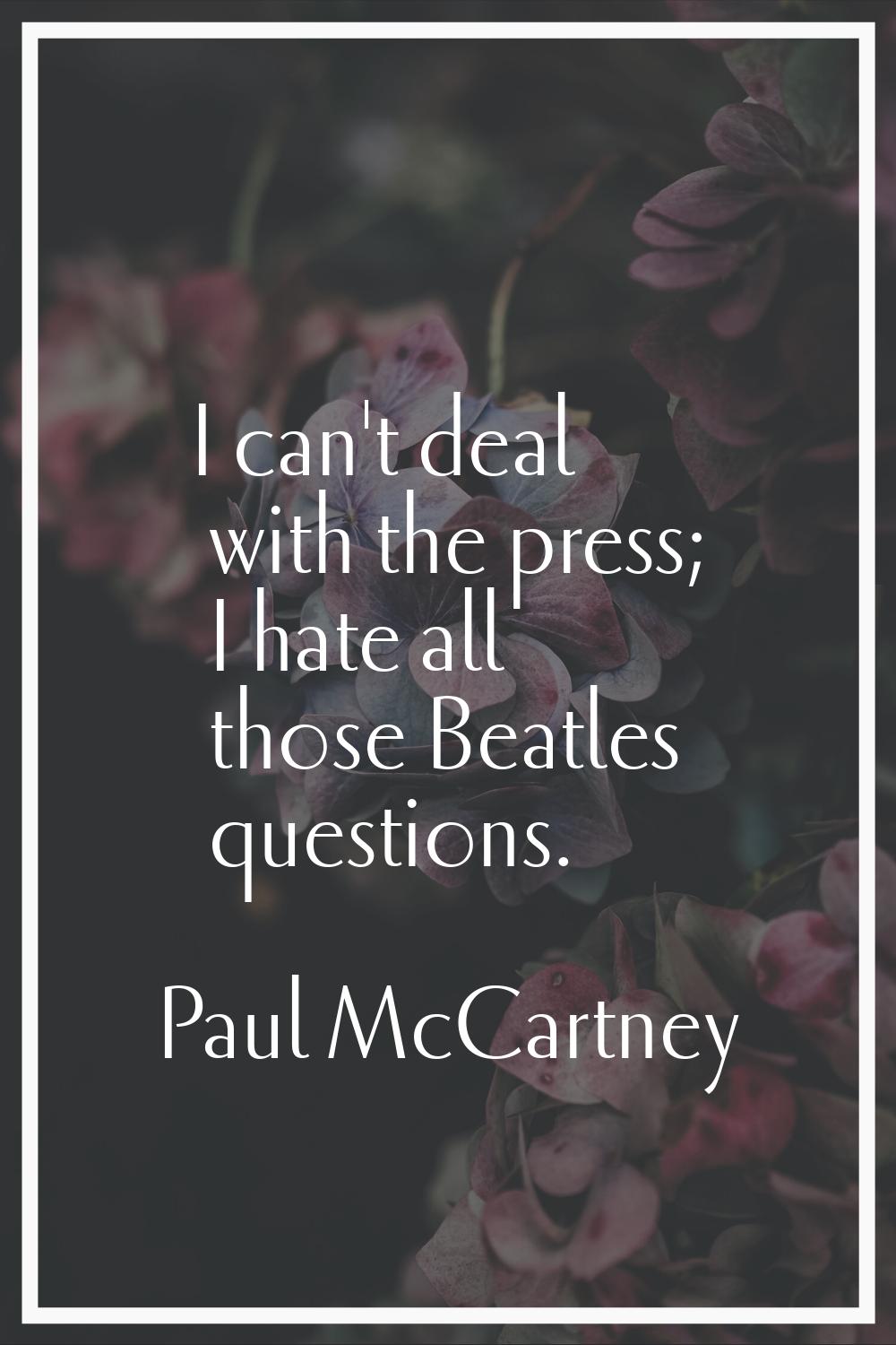 I can't deal with the press; I hate all those Beatles questions.