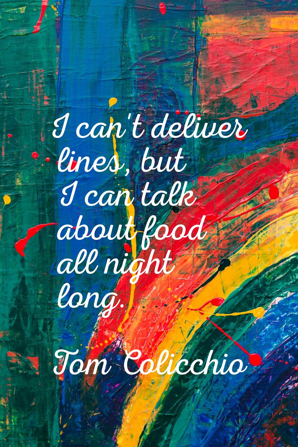 I can't deliver lines, but I can talk about food all night long.