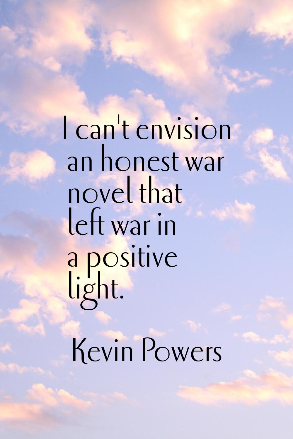 I can't envision an honest war novel that left war in a positive light.