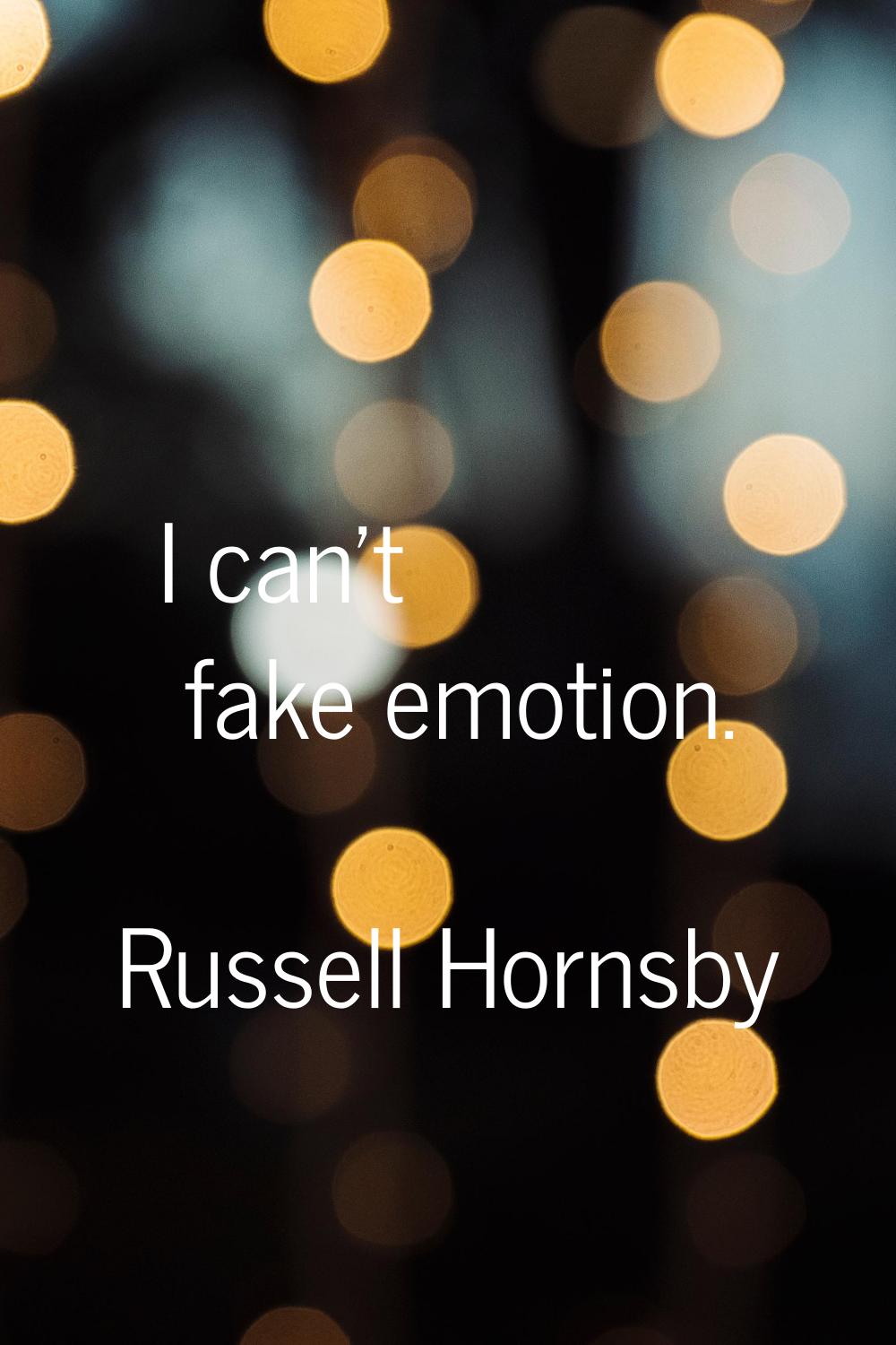 I can't fake emotion.