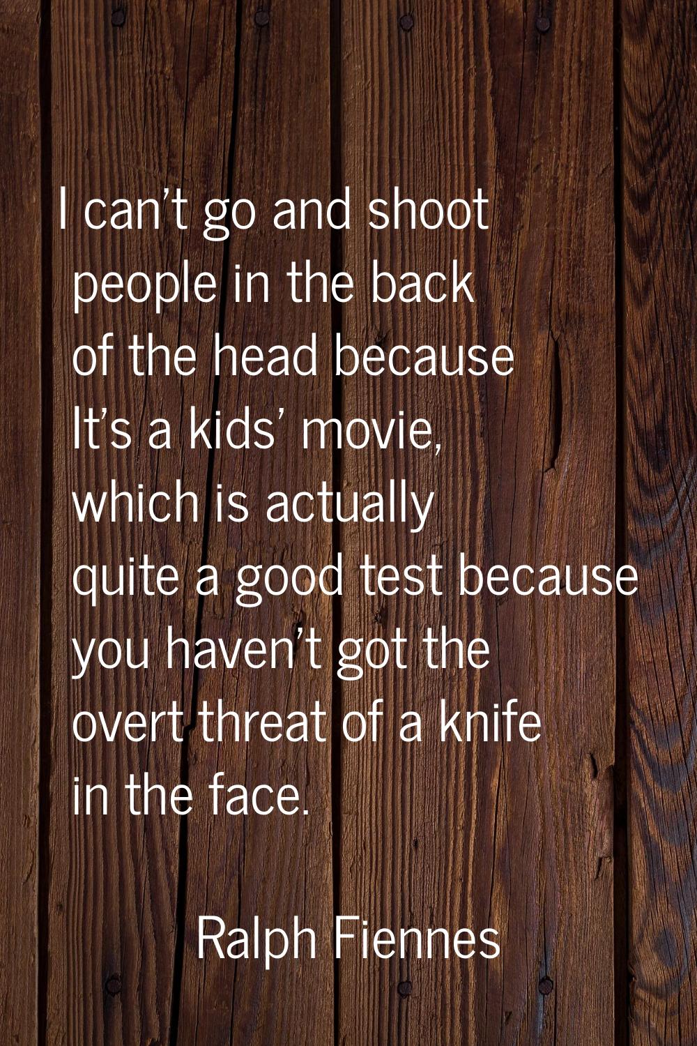I can't go and shoot people in the back of the head because It's a kids' movie, which is actually q