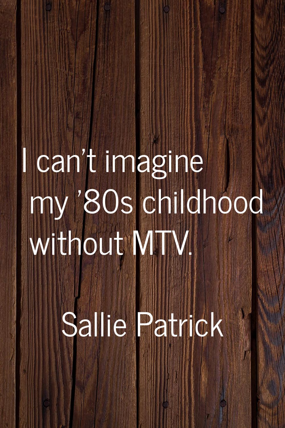 I can't imagine my '80s childhood without MTV.