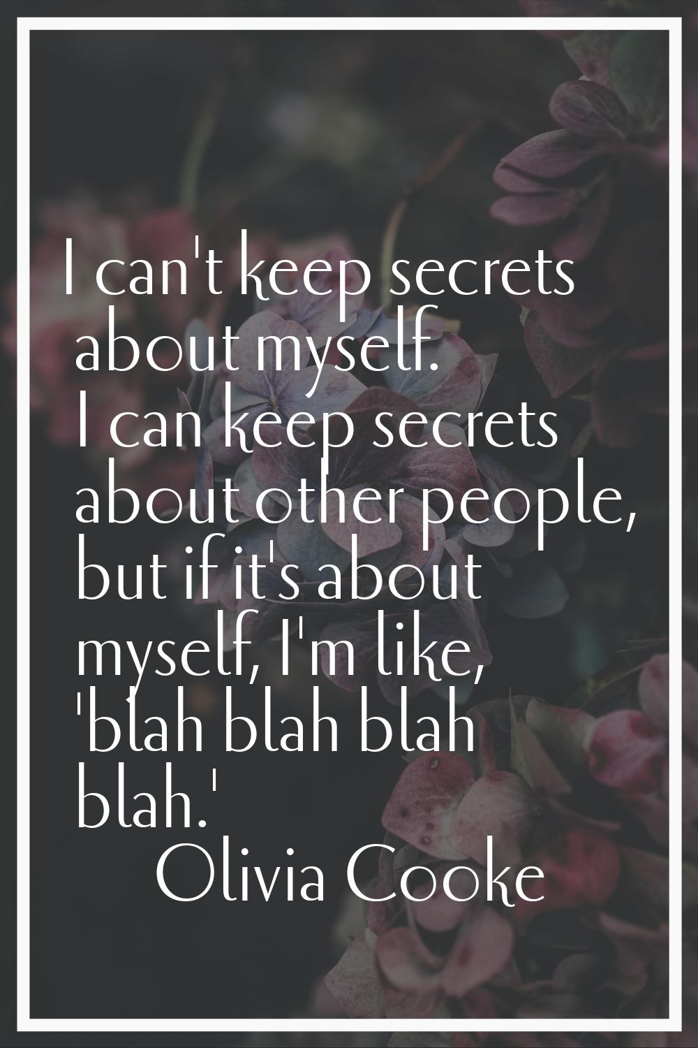 I can't keep secrets about myself. I can keep secrets about other people, but if it's about myself,
