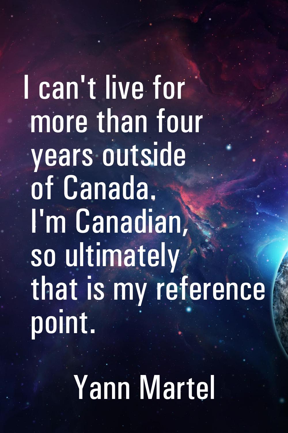 I can't live for more than four years outside of Canada. I'm Canadian, so ultimately that is my ref