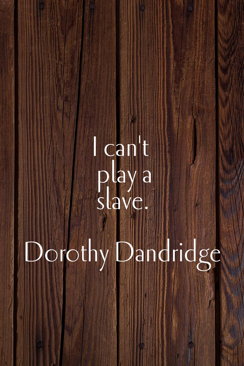 I can't play a slave.